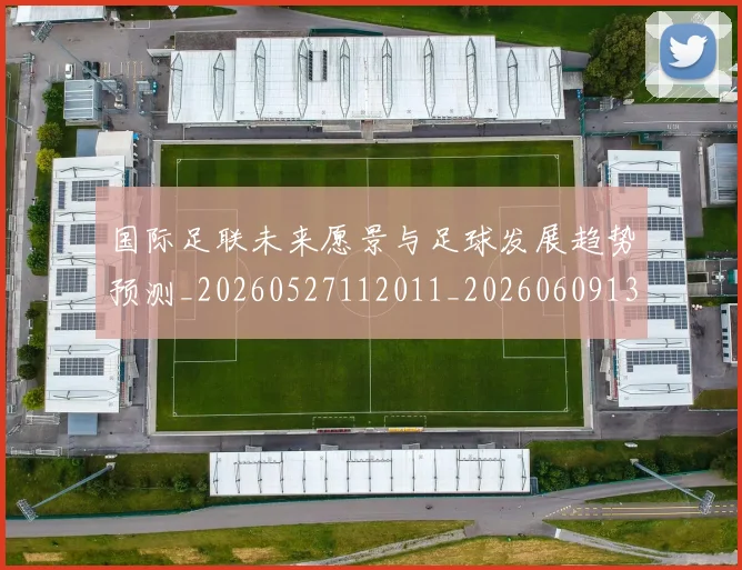 国际足联未来愿景与足球发展趋势预测_20260527112011_20260609132446