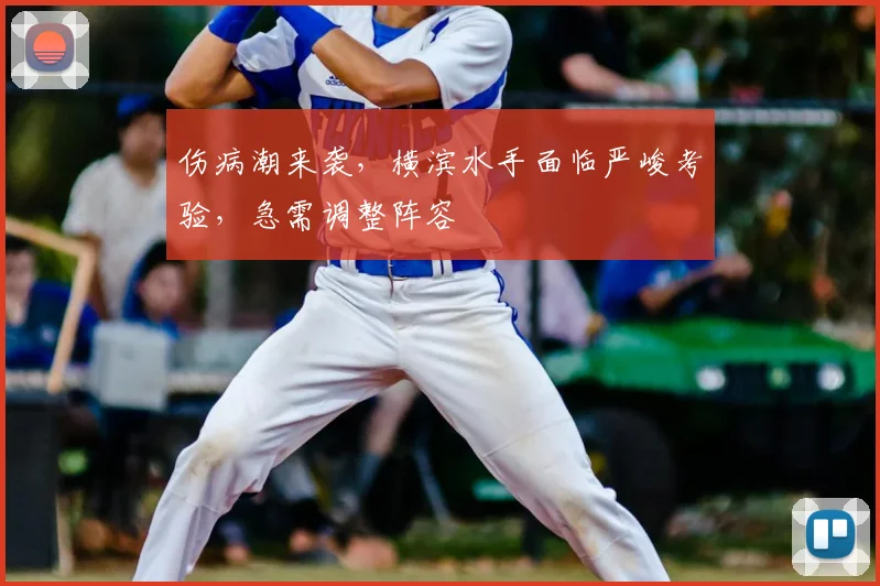 伤病潮来袭，横滨水手面临严峻考验，急需调整阵容