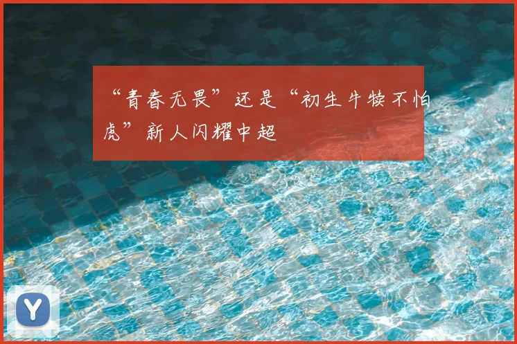 “青春无畏”还是“初生牛犊不怕虎”新人闪耀中超