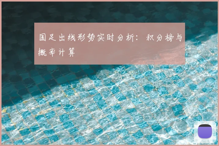 国足出线形势实时分析:积分榜与概率计算