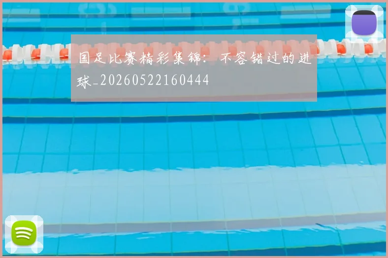 国足比赛精彩集锦:不容错过的进球_20260522160444