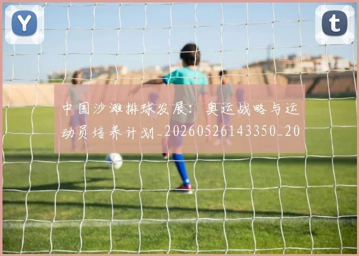 中国沙滩排球发展:奥运战略与运动员培养计划_20260526143350_20260607160639