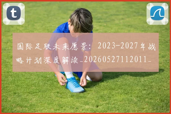 国际足联未来愿景:2023-2027年战略计划深度解读_20260527112011_20260609132446