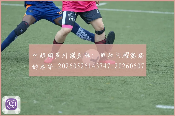 中超明星外援列传：那些闪耀赛场的名字_20260526143747_20260607160748