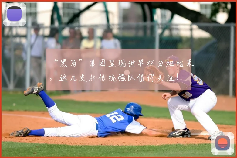 “黑马”基因显现世界杯分组结果，这几支非传统强队值得关注！